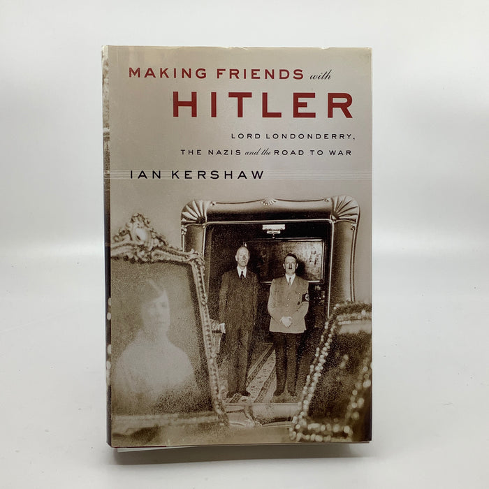 Making Friends With Hitler: Lord Londonderry, The Nazis And The Road To World War II