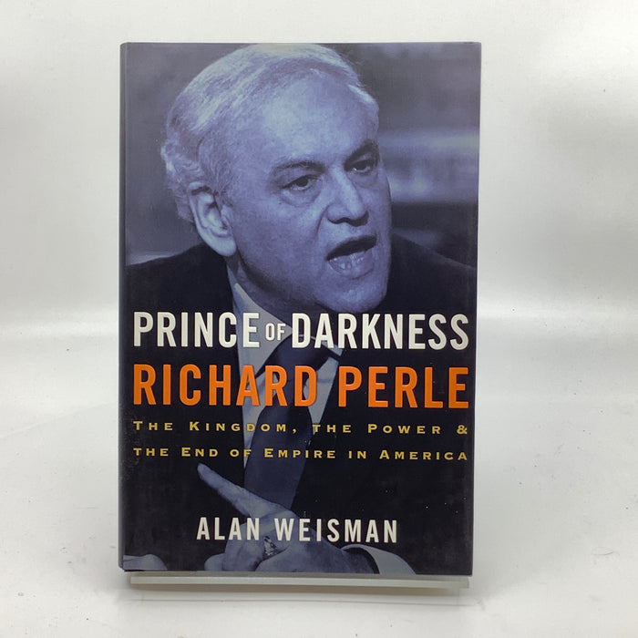 Prince of Darkness: Richard Perle: The Kingdom, the Power & the End of Empire in America